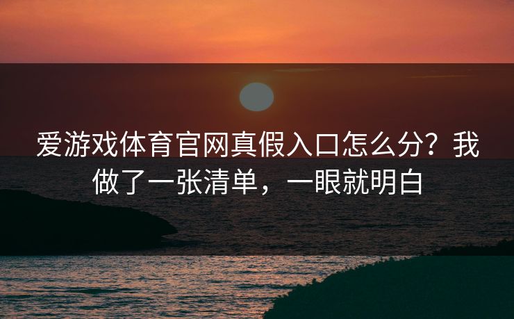 爱游戏体育官网真假入口怎么分？我做了一张清单，一眼就明白