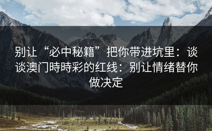 别让“必中秘籍”把你带进坑里：谈谈澳门時時彩的红线：别让情绪替你做决定
