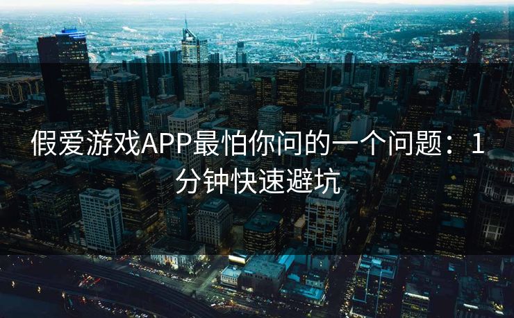 假爱游戏APP最怕你问的一个问题：1分钟快速避坑
