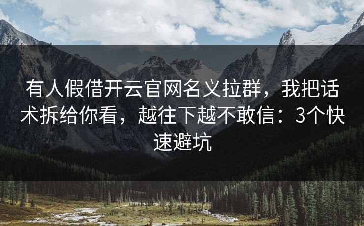 有人假借开云官网名义拉群，我把话术拆给你看，越往下越不敢信：3个快速避坑