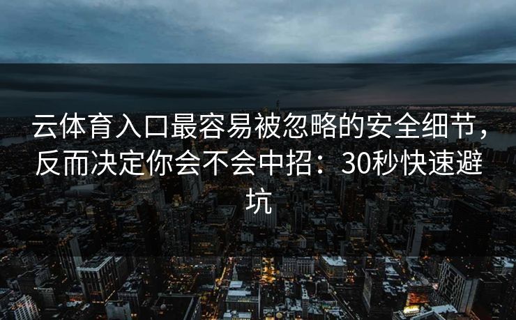 云体育入口最容易被忽略的安全细节,反而决定你会不会中招:30秒快速避坑 云体育入口最容易被忽略的安全细节,反而决定你会不会中招:30秒快速避坑