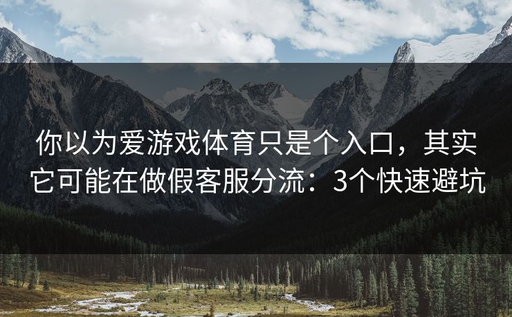 你以为爱游戏体育只是个入口,其实它可能在做假客服分流:3个快速避坑 你以为爱游戏体育只是个入口,其实它可能在做假客服分流:3个快速避坑