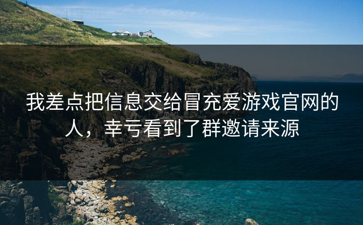 我差点把信息交给冒充爱游戏官网的人,幸亏看到了群邀请来源