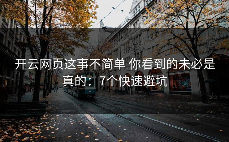 开云网页这事不简单 你看到的未必是真的：7个快速避坑